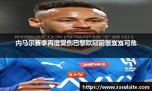 内马尔赛季再度受伤巴黎欧冠前景岌岌可危