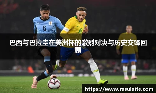 巴西与巴拉圭在美洲杯的激烈对决与历史交锋回顾